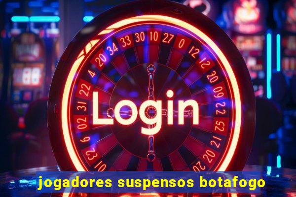 jogadores suspensos botafogo